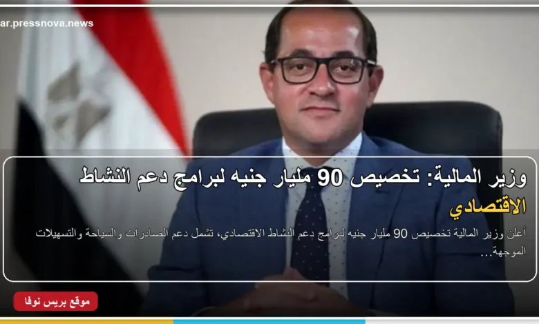 وزير المالية أحمد كجوك وتخصيص 90 مليار جنيه لدعم النشاط الاقتصادي
