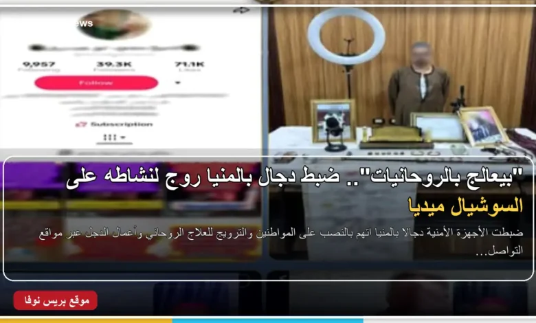 ضبط دجال بالمنيا بتهمة الترويج للعلاج الروحاني على السوشيال ميديا