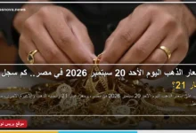 أسعار الذهب اليوم الأحد 20 سبتمبر 2026 في مصر وسعر عيار 21