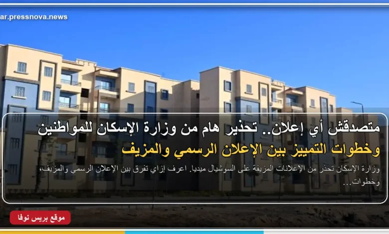 وزارة الإسكان والمرافق والمجتمعات العمرانية تحذر المواطنين من الإعلانات غير الموثقة