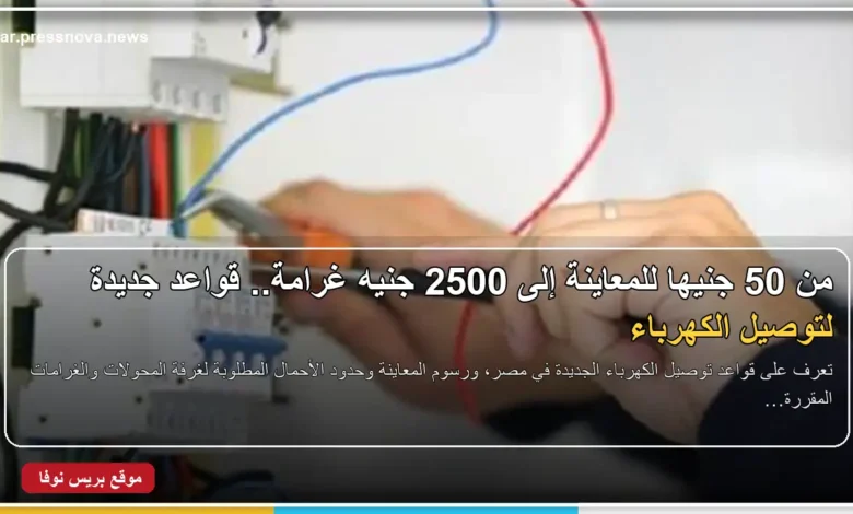 قواعد جديدة لتوصيل الكهرباء ورسوم المعاينة وغرامات غرف المحولات