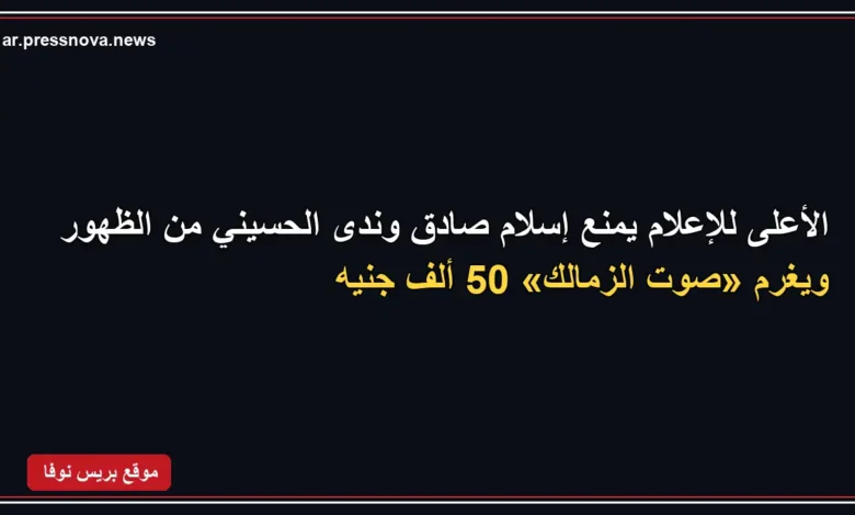 قرار المجلس الأعلى لتنظيم الإعلام بشأن إسلام صادق وندى الحسيني وإذاعة صوت الزمالك