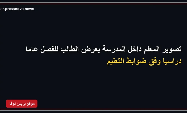 عقوبة فصل الطالب عامًا دراسيًا عند تصوير المعلم داخل المدرسة